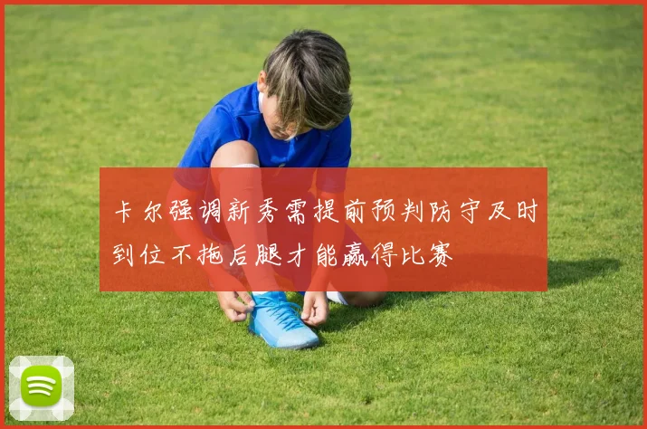 卡尔强调新秀需提前预判防守及时到位不拖后腿才能赢得比赛