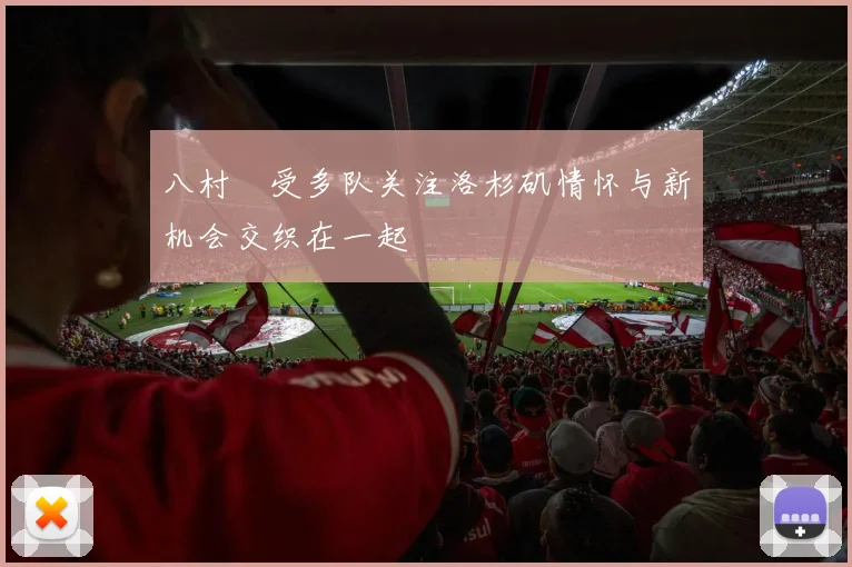 八村塁受多队关注洛杉矶情怀与新机会交织在一起