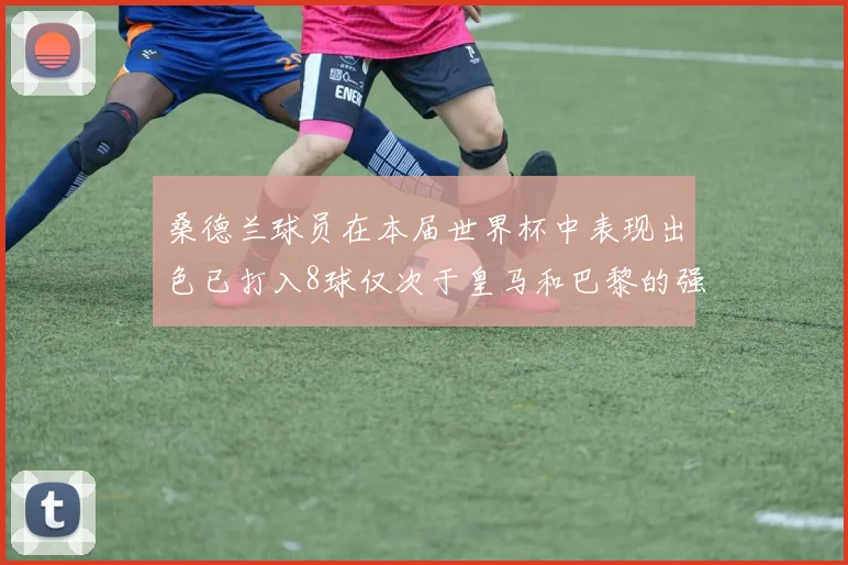 桑德兰球员在本届世界杯中表现出色已打入8球仅次于皇马和巴黎的强劲表现