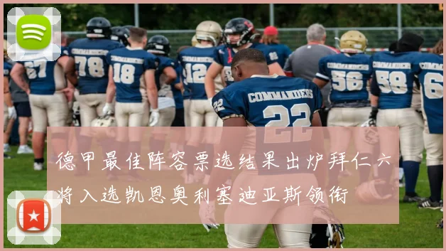 德甲最佳阵容票选结果出炉拜仁六将入选凯恩奥利塞迪亚斯领衔