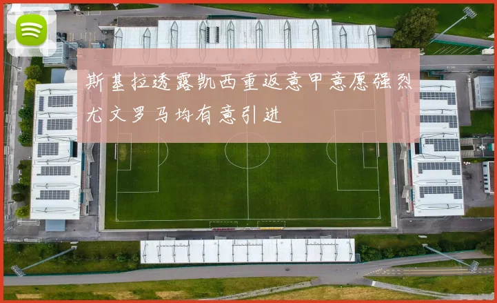 斯基拉透露凯西重返意甲意愿强烈尤文罗马均有意引进