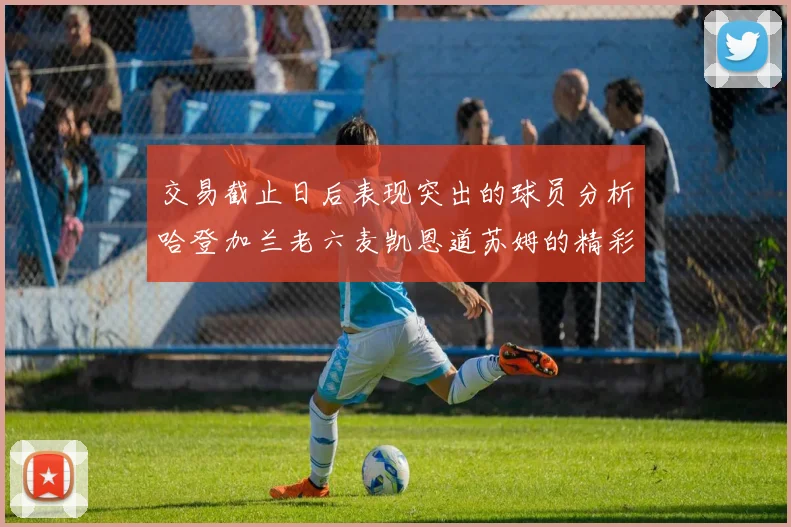 交易截止日后表现突出的球员分析哈登加兰老六麦凯恩道苏姆的精彩表现
