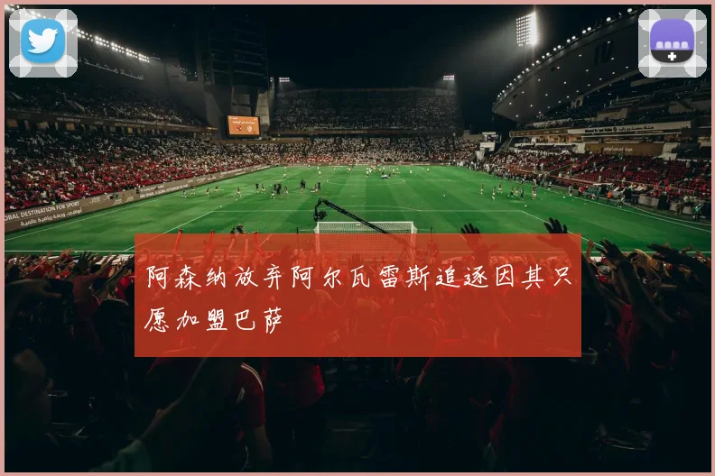 阿森纳放弃阿尔瓦雷斯追逐因其只愿加盟巴萨