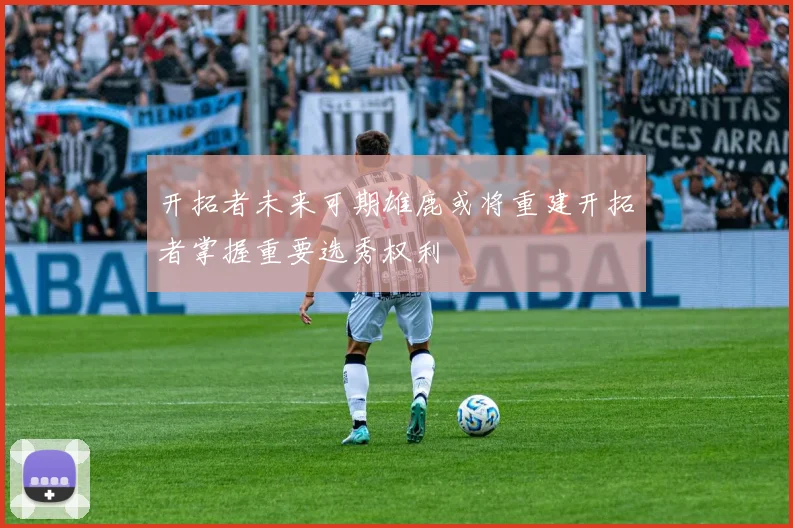 开拓者未来可期雄鹿或将重建开拓者掌握重要选秀权利