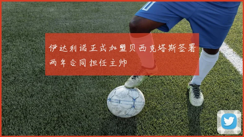 伊达利诺正式加盟贝西克塔斯签署两年合同担任主帅