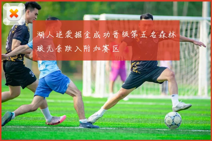 湖人逆袭掘金成功晋级第五名森林狼无奈跌入附加赛区